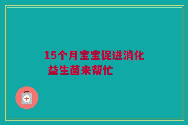 15个月宝宝促进消化 益生菌来帮忙