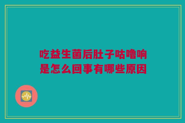 吃益生菌后肚子咕噜响是怎么回事有哪些原因