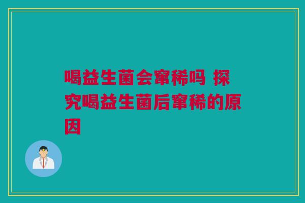 喝益生菌会窜稀吗 探究喝益生菌后窜稀的原因