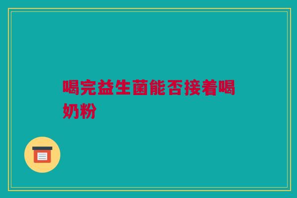 喝完益生菌能否接着喝奶粉