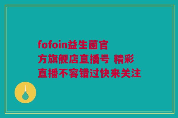 fofoin益生菌官方旗舰店直播号 精彩直播不容错过快来关注