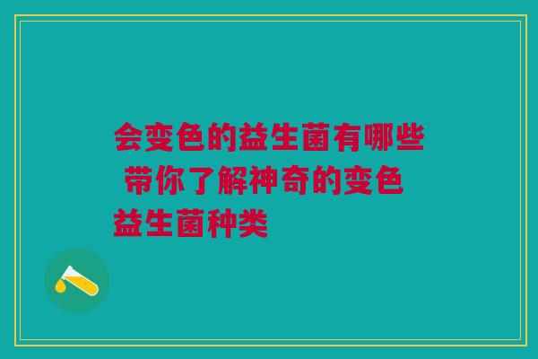 会变色的益生菌有哪些 带你了解神奇的变色益生菌种类