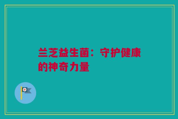 兰芝益生菌：守护健康的神奇力量