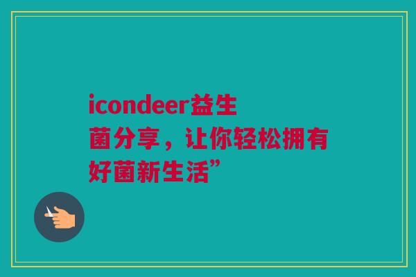 icondeer益生菌分享，让你轻松拥有好菌新生活”