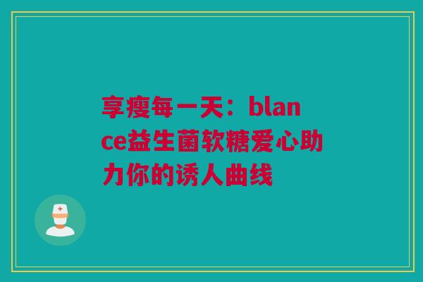 享瘦每一天：blance益生菌软糖爱心助力你的诱人曲线