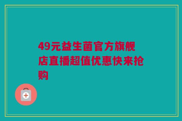 49元益生菌官方旗舰店直播超值优惠快来抢购