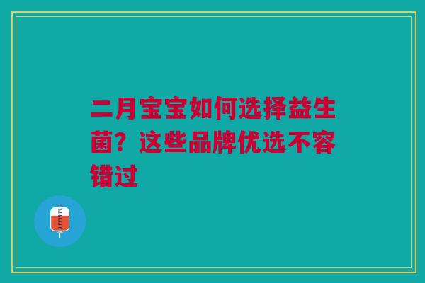 二月宝宝如何选择益生菌？这些品牌优选不容错过