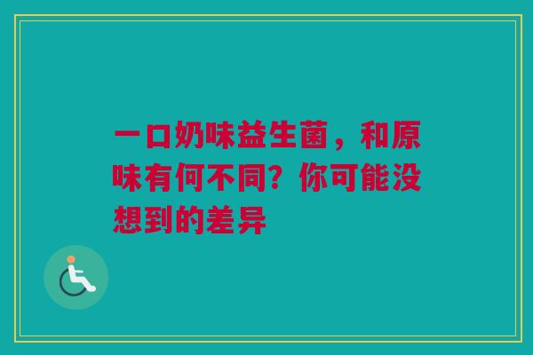 一口奶味益生菌，和原味有何不同？你可能没想到的差异