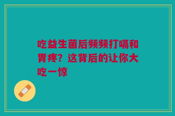 吃益生菌后频频打嗝和胃疼？这背后的让你大吃一惊