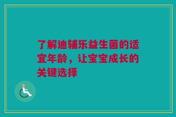 了解迪辅乐益生菌的适宜年龄，让宝宝成长的关键选择