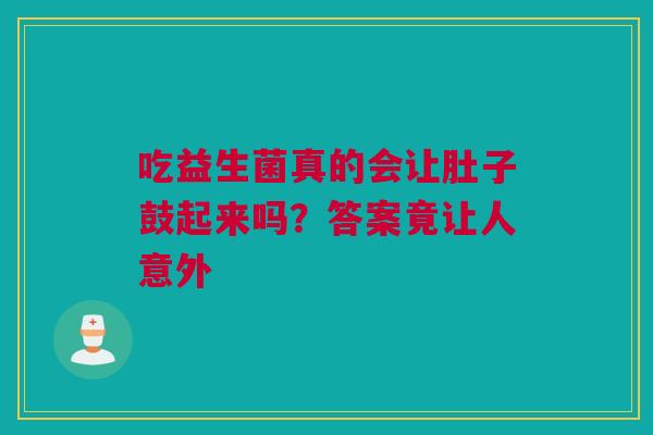 吃益生菌真的会让肚子鼓起来吗？答案竟让人意外