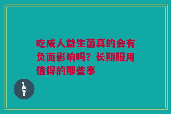 吃成人益生菌真的会有负面影响吗？长期服用值得的那些事