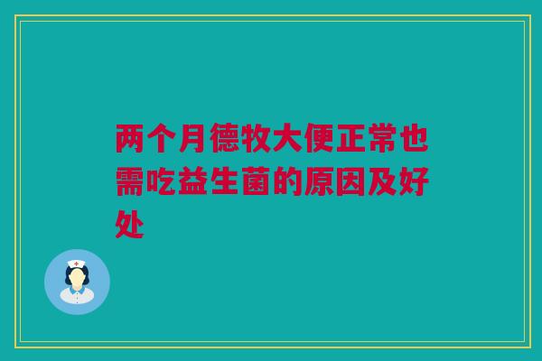 两个月德牧大便正常也需吃益生菌的原因及好处