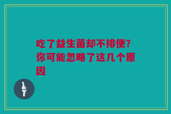 吃了益生菌却不排便？你可能忽略了这几个原因