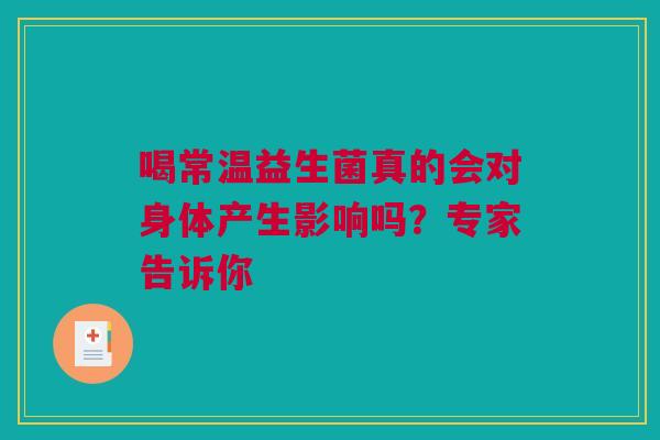 喝常温益生菌真的会对身体产生影响吗？专家告诉你