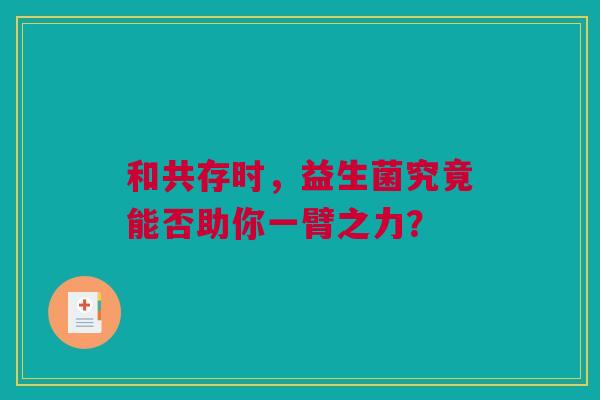 和共存时，益生菌究竟能否助你一臂之力？