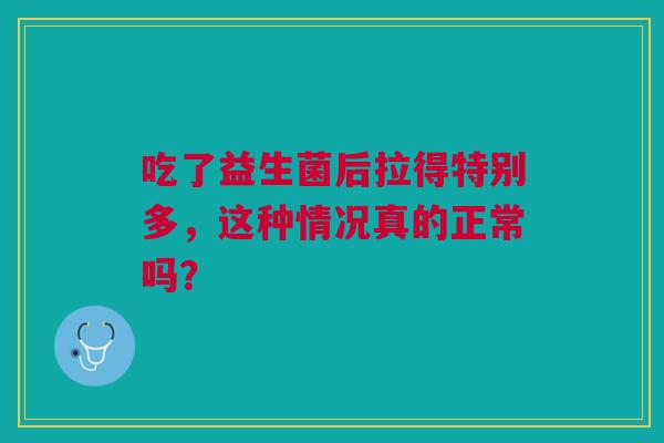 吃了益生菌后拉得特别多，这种情况真的正常吗？