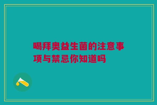 喝拜奥益生菌的注意事项与禁忌你知道吗