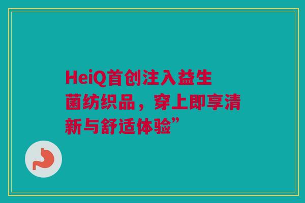 HeiQ首创注入益生菌纺织品，穿上即享清新与舒适体验”