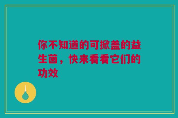 你不知道的可掀盖的益生菌，快来看看它们的功效
