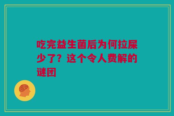 吃完益生菌后为何拉屎少了？这个令人费解的谜团