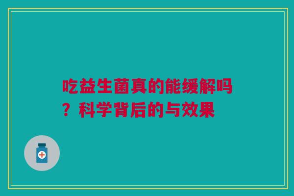 吃益生菌真的能缓解吗？科学背后的与效果