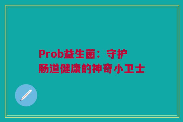Prob益生菌：守护肠道健康的神奇小卫士