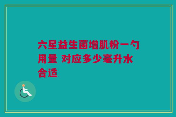 六星益生菌增肌粉一勺用量 对应多少毫升水合适