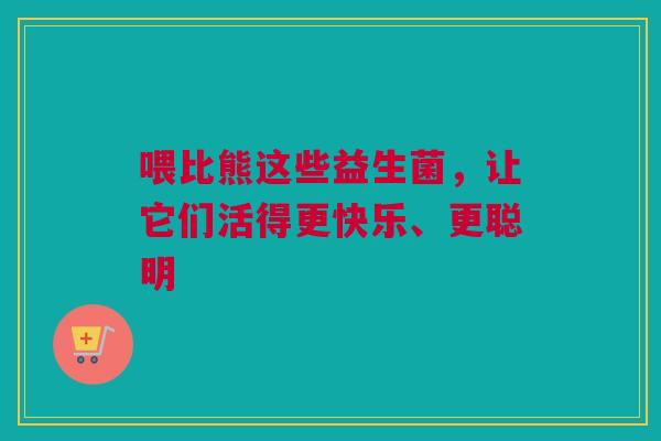 喂比熊这些益生菌，让它们活得更快乐、更聪明