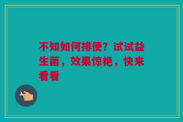 不知如何排便？试试益生菌，效果惊艳，快来看看