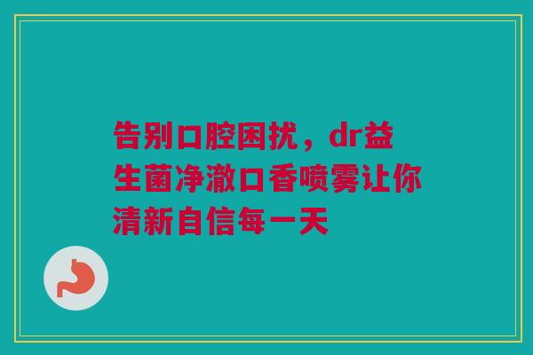 告别口腔困扰，dr益生菌净澈口香喷雾让你清新自信每一天