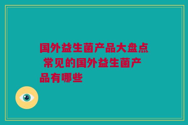 国外益生菌产品大盘点 常见的国外益生菌产品有哪些