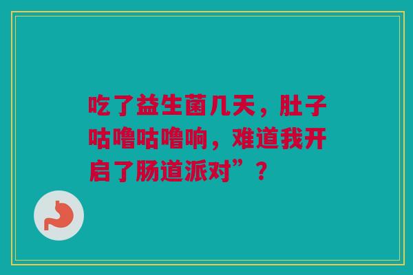 吃了益生菌几天，肚子咕噜咕噜响，难道我开启了肠道派对”？