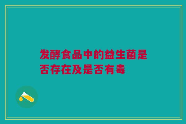 发酵食品中的益生菌是否存在及是否有毒