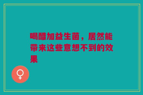 喝醋加益生菌，居然能带来这些意想不到的效果