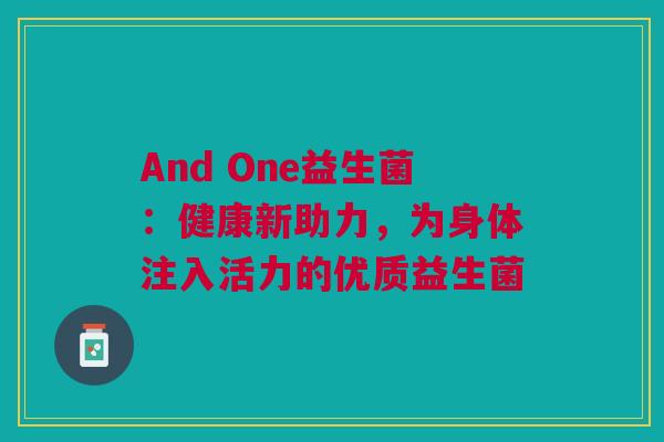 And One益生菌：健康新助力，为身体注入活力的优质益生菌