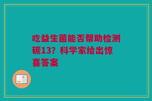 吃益生菌能否帮助检测碳13？科学家给出惊喜答案