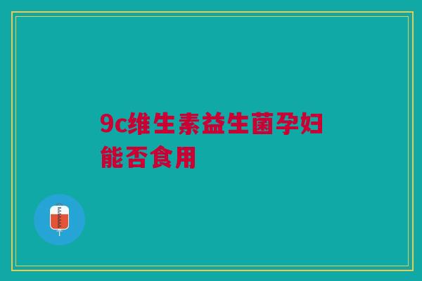 9c维生素益生菌孕妇能否食用
