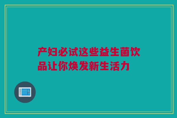 产妇必试这些益生菌饮品让你焕发新生活力