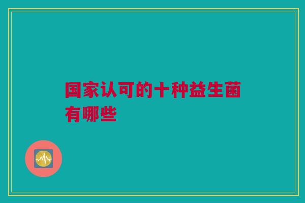 国家认可的十种益生菌有哪些