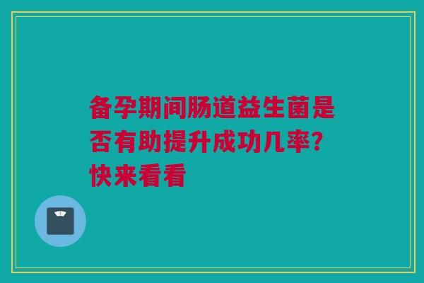 备孕期间肠道益生菌是否有助提升成功几率？快来看看