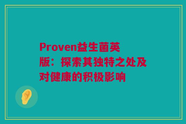Proven益生菌英版：探索其独特之处及对健康的积极影响