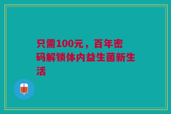 只需100元，百年密码解锁体内益生菌新生活