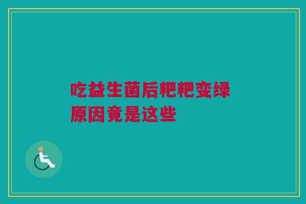 吃益生菌后粑粑变绿 原因竟是这些