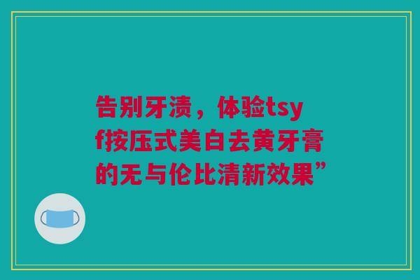 告别牙渍，体验tsyf按压式美白去黄牙膏的无与伦比清新效果”