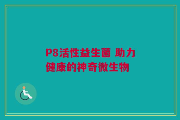 P8活性益生菌 助力健康的神奇微生物