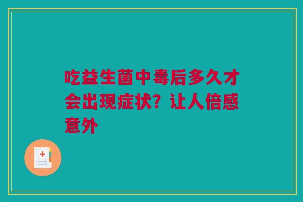 吃益生菌中毒后多久才会出现症状？让人倍感意外
