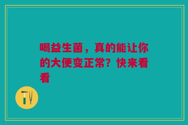 喝益生菌，真的能让你的大便变正常？快来看看
