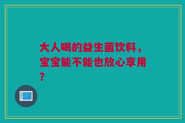 大人喝的益生菌饮料，宝宝能不能也放心享用？