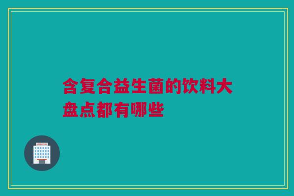 含复合益生菌的饮料大盘点都有哪些